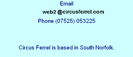 Email

Phone (07525) 053225



Circus Ferrel is based in South Norfolk.